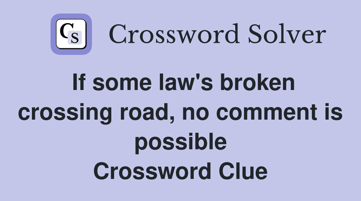 If some law's broken crossing road, no comment is possible Crossword